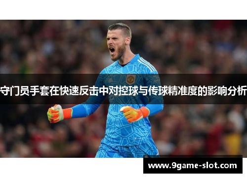 守门员手套在快速反击中对控球与传球精准度的影响分析